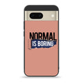 Google Pixel 7 - Normal is Boring Design - Premium Metal Printed soft Bumper Shock Proof Case CS-43309